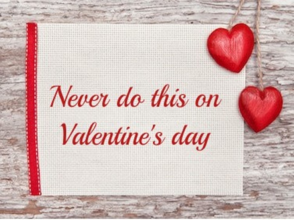 Extremely Dumb Things to Avoid on Valentine’s Day Extremely Dumb Things to Avoid on Valentine’s Day
